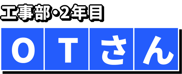 工事部・2年目 OTさん