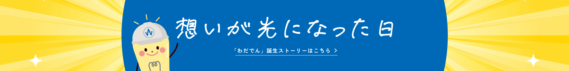 想いが光になった日 「わだでん」誕生ストーリーはこちら
